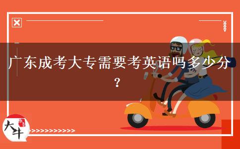 廣東成考大專需要考英語(yǔ)嗎多少分？