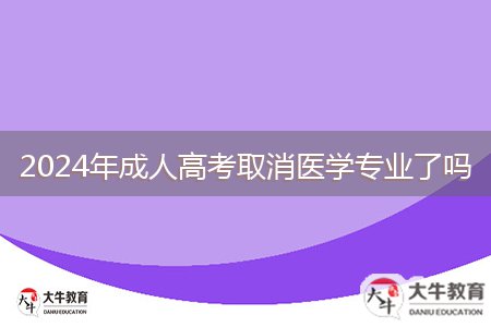2024年成人高考取消醫(yī)學專業(yè)了嗎