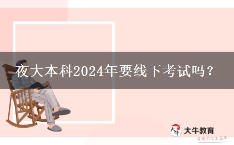 夜大本科2024年要線下考試嗎？