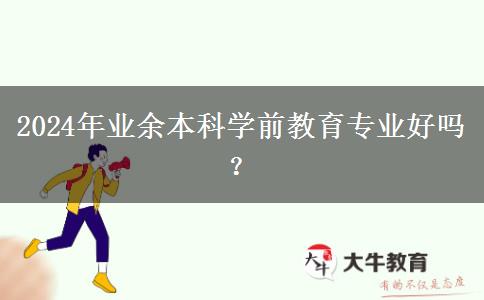 2024年業(yè)余本科學(xué)前教育專業(yè)好嗎？