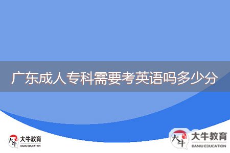 廣東成人?？菩枰加⒄Z(yǔ)嗎多少分
