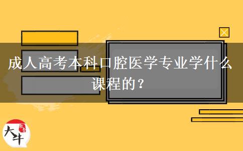 成人高考本科口腔醫(yī)學(xué)專業(yè)學(xué)什么課程的？