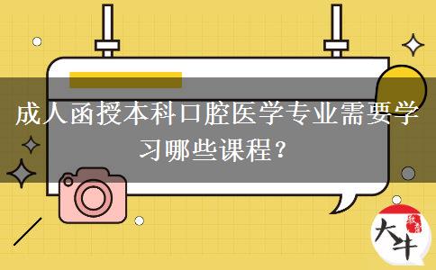 成人函授本科口腔醫(yī)學(xué)專業(yè)需要學(xué)習(xí)哪些課程？