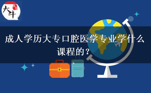 成人學(xué)歷大?？谇会t(yī)學(xué)專業(yè)學(xué)什么課程的？