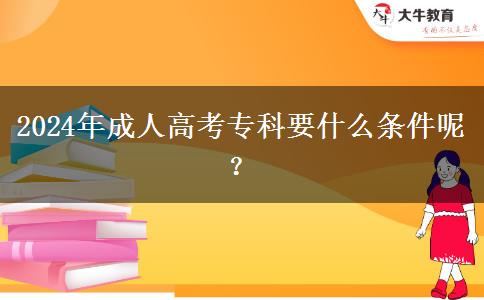 2024年成人高考?？埔裁礂l件呢？