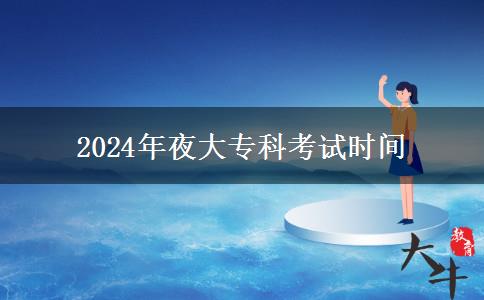 2024年夜大?？瓶荚嚂r(shí)間