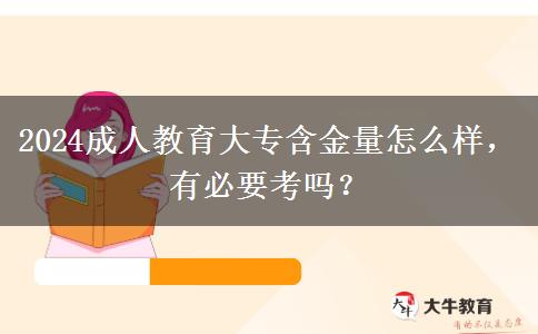 2024成人教育大專含金量怎么樣，有必要考嗎？