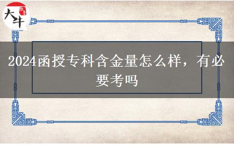 2024函授專(zhuān)科含金量怎么樣，有必要考嗎