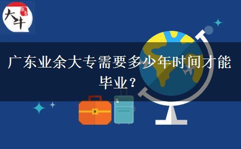 廣東業(yè)余大專需要多少年時間才能畢業(yè)？