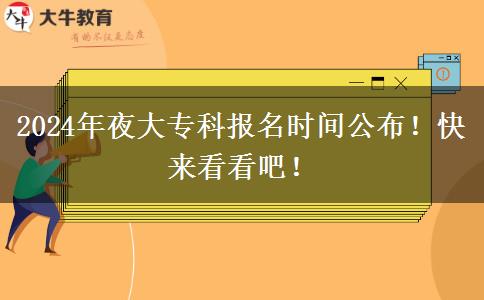 2024年夜大專科報(bào)名時(shí)間公布！快來看看吧！
