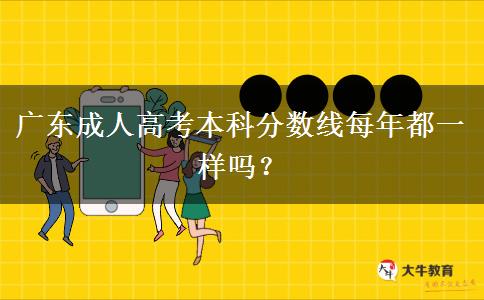 廣東成人高考本科分?jǐn)?shù)線每年都一樣嗎？