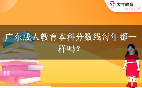廣東成人教育本科分?jǐn)?shù)線每年都一樣嗎？