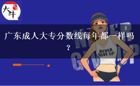 廣東成人大專分?jǐn)?shù)線每年都一樣嗎？