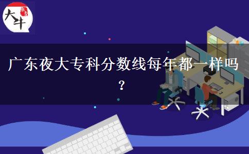 廣東夜大?？品?jǐn)?shù)線每年都一樣嗎？