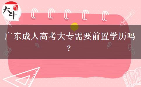 廣東成人高考大專(zhuān)需要前置學(xué)歷嗎？