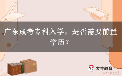 廣東成考?？迫雽W(xué)，是否需要前置學(xué)歷？