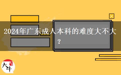 2024年廣東成人本科的難度大不大？。</div>
                    <div   class=