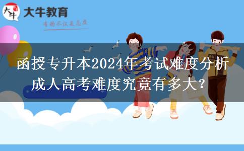 函授專升本2024年考試難度分析 成人高考難度究竟有多大？