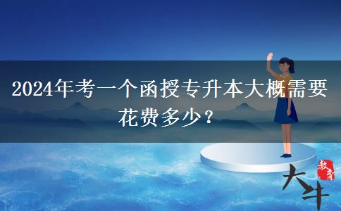 2024年考一個函授專升本大概需。</div>
                    <div   class=