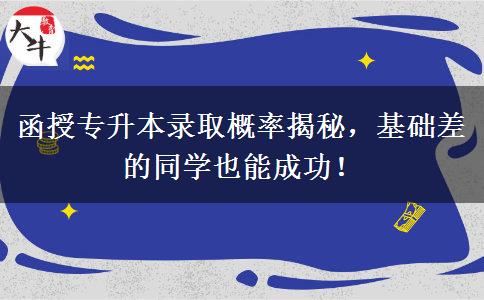 函授專升本錄取概率揭秘，基礎(chǔ)差的同學(xué)也能成功！
