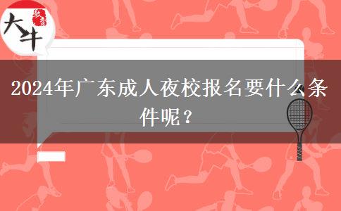 2024年廣東成人夜校報(bào)名要什么。</div>
                    <div   class=