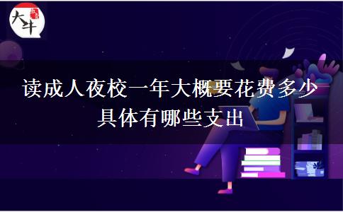 讀成人夜校一年大概要花費(fèi)多少。</div>
                    <div   class=