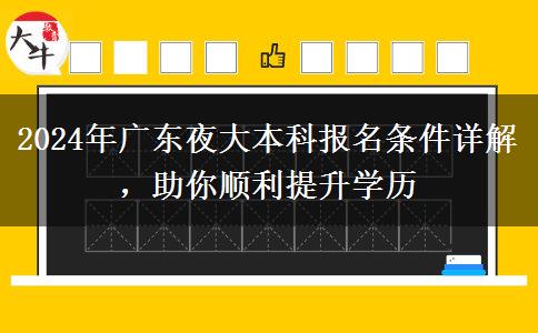 2024年廣東夜大本科報(bào)名條件詳解，助你順利提升學(xué)歷