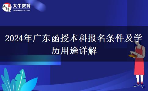 2024年廣東函授本科報名條件及學歷用途詳解