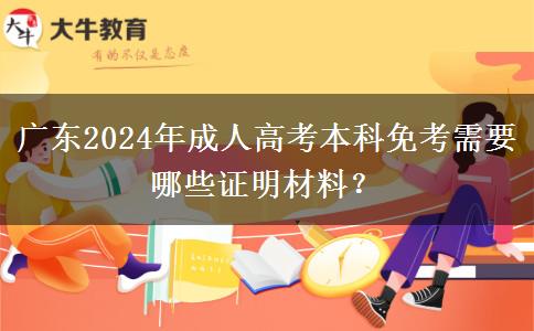 廣東2024年成人高考本科免考需要哪些證明材料？