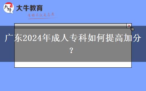 廣東2024年成人?？迫绾翁岣呒臃?？