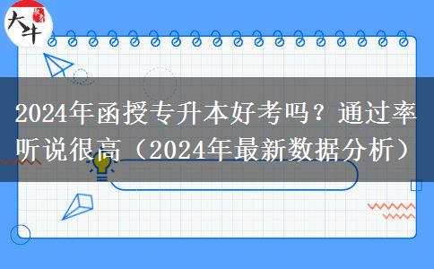 2024年函授專升本好考嗎？通過率聽說很高（2024年最新數(shù)據(jù)分析）