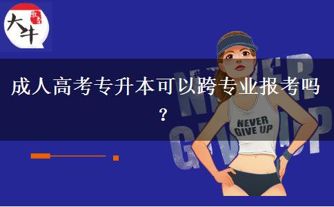 成人高考專升本可以跨專業(yè)報(bào)考嗎？