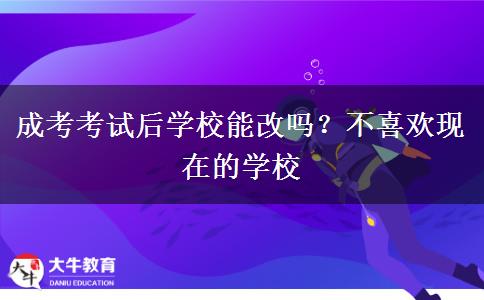 成考考試后學(xué)校能改嗎？不喜歡現(xiàn)在的學(xué)校
