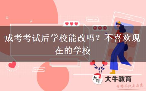 成考考試后學(xué)校能改嗎？不喜歡現(xiàn)在的學(xué)校