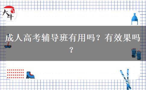 成人高考輔導(dǎo)班有用嗎？有效果嗎？