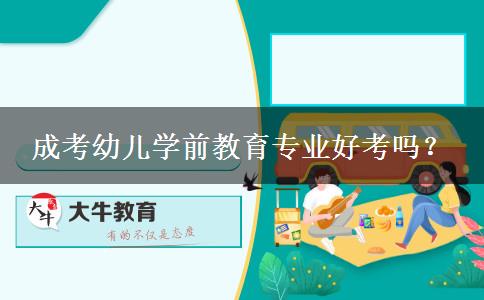 成考幼兒學(xué)前教育專業(yè)好考嗎？