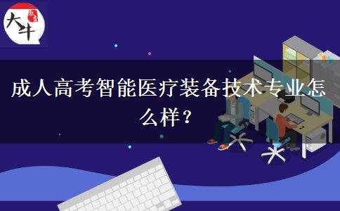 成人高考智能醫(yī)療裝備技術(shù)專業(yè)怎么樣？