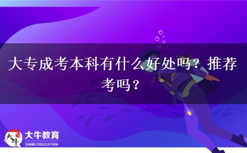 大專(zhuān)成考本科有什么好處嗎？推薦考嗎？