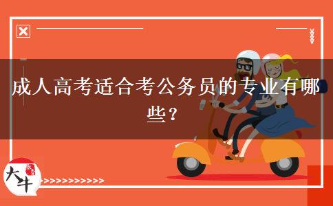 成人高考適合考公務員的專業(yè)有哪些？
