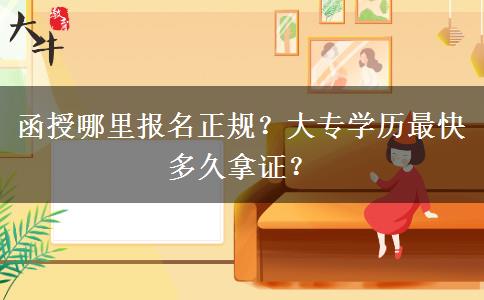 函授哪里報(bào)名正規(guī)？大專學(xué)歷最快多久拿證？