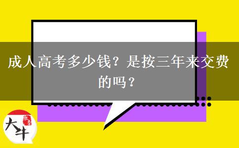 成人高考多少錢？是按三年來交費的嗎？