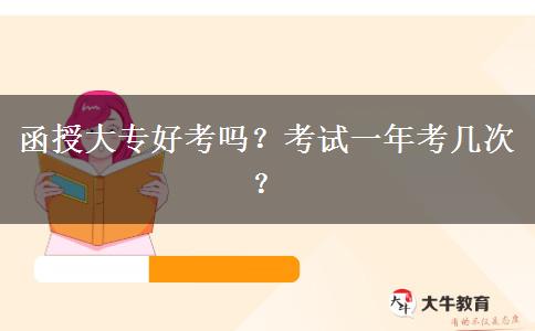 函授大專好考嗎？考試一年考幾次？