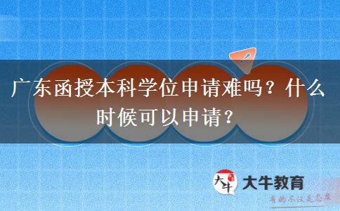 廣東函授本科學位申請難嗎？什么時候可以申請？