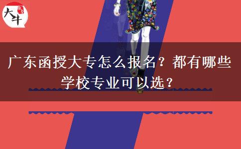 廣東函授大專怎么報(bào)名？都有哪些學(xué)校專業(yè)可以選？