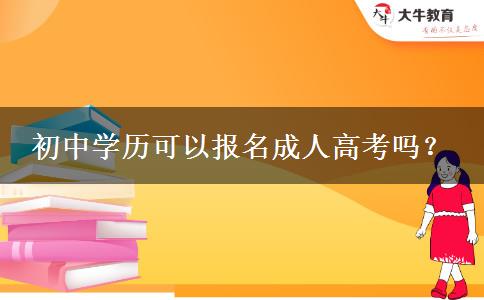 初中學(xué)歷可以報(bào)名成人高考嗎？