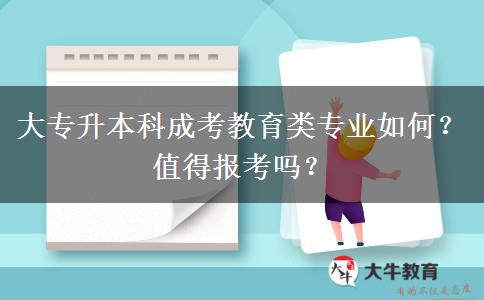 大專升本科成考教育類專業(yè)如何？值得報(bào)考嗎？