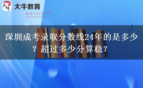 深圳成考錄取分?jǐn)?shù)線24年的是多少？超過(guò)多少分算穩(wěn)？