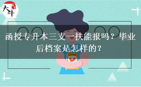 函授專升本三支一扶能報嗎？畢業(yè)后檔案是怎樣的？