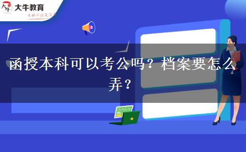 函授本科可以考公嗎？檔案要怎么弄？