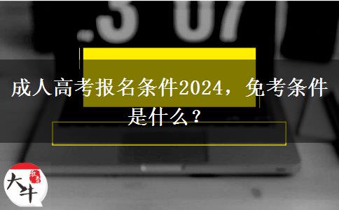 成人高考報(bào)名條件2024，免考條件是什么？